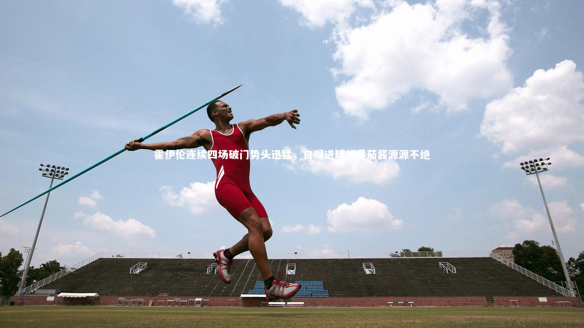 壹号娱乐网页版_霍伊伦连续四场破门势头迅猛，自嘲进球如番茄酱源源不绝