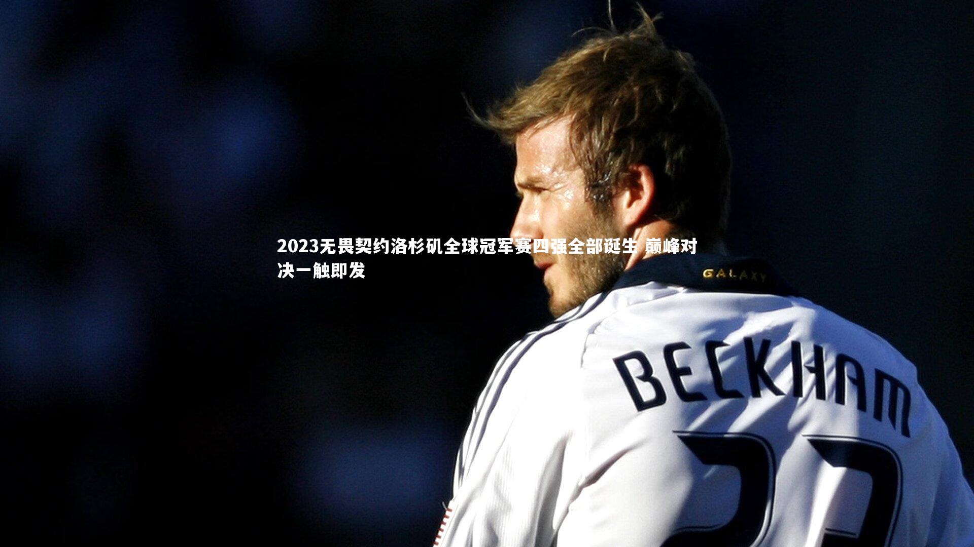 2023无畏契约洛杉矶全球冠军赛四强全部诞生 巅峰对决一触即发