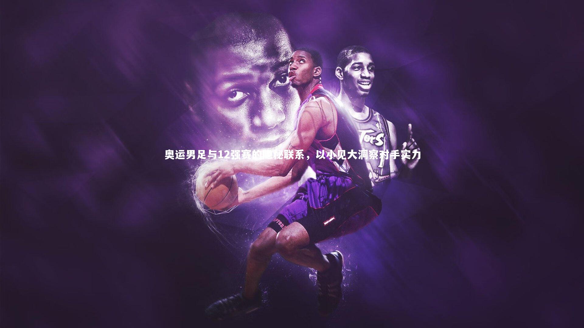 壹号娱乐-奥运男足与12强赛的隐秘联系，以小见大洞察对手实力