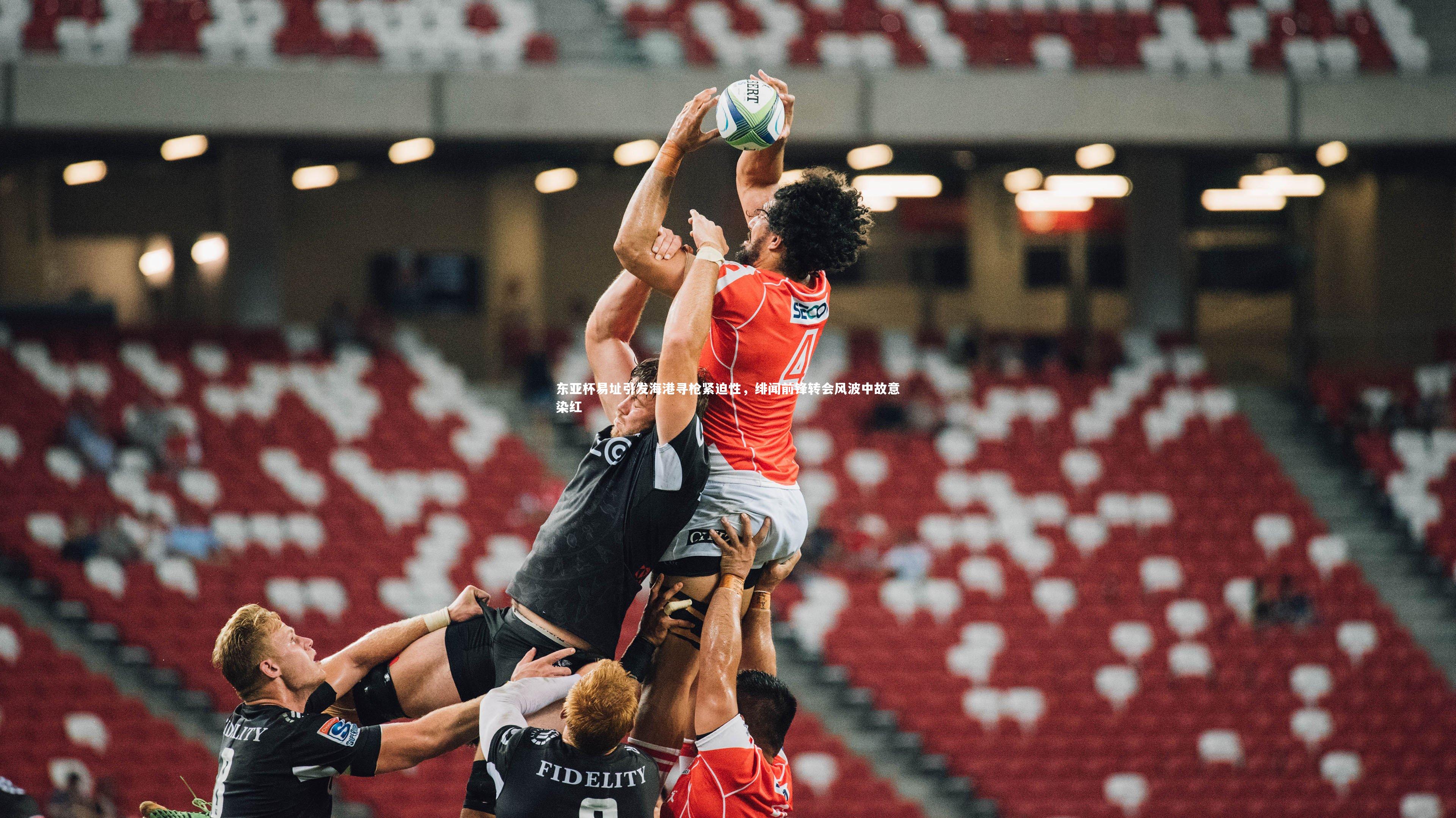 壹号娱乐下载：东亚杯易址引发海港寻枪紧迫性，绯闻前锋转会风波中故意染红